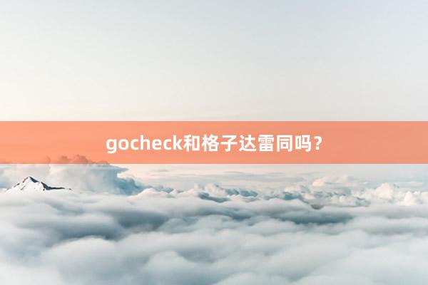 gocheck和格子达雷同吗？